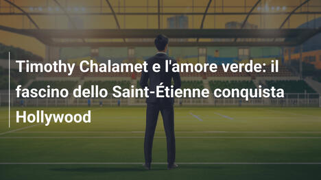Timothy Chalamet e l'amore verde: il fascino dello Saint-Étienne conquista Hollywood
