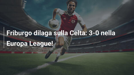Friburgo dilaga sulla Celta: 3-0 nella Europa League!