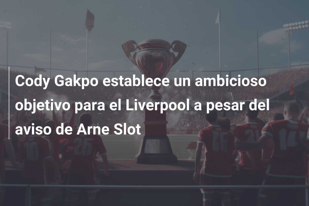 Cody Gakpo establece un ambicioso objetivo para el Liverpool a pesar del aviso de Arne Slot