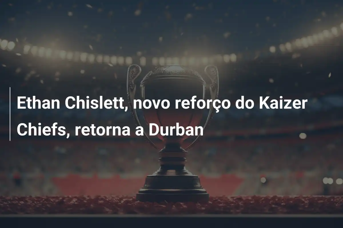 Ethan Chislett, novo reforço do Kaizer Chiefs, retorna a Durban