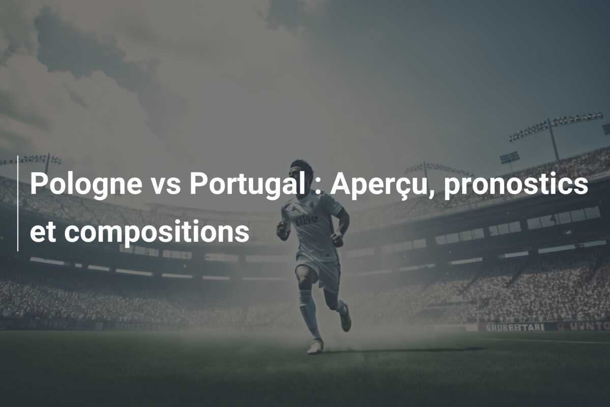 Pologne vs Portugal : Aperçu, pronostics et compositions