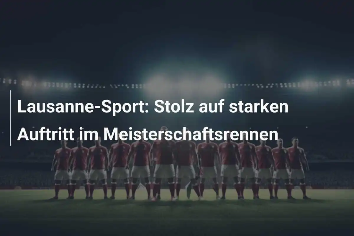 Lausanne-Sport: Stolz auf starken Auftritt im Meisterschaftsrennen