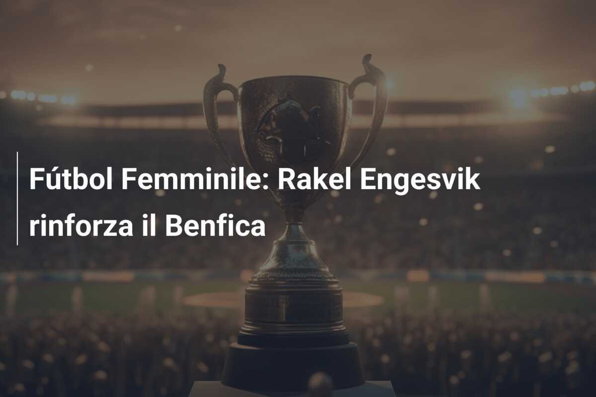 Fútbol Femminile: Rakel Engesvik rinforza il Benfica