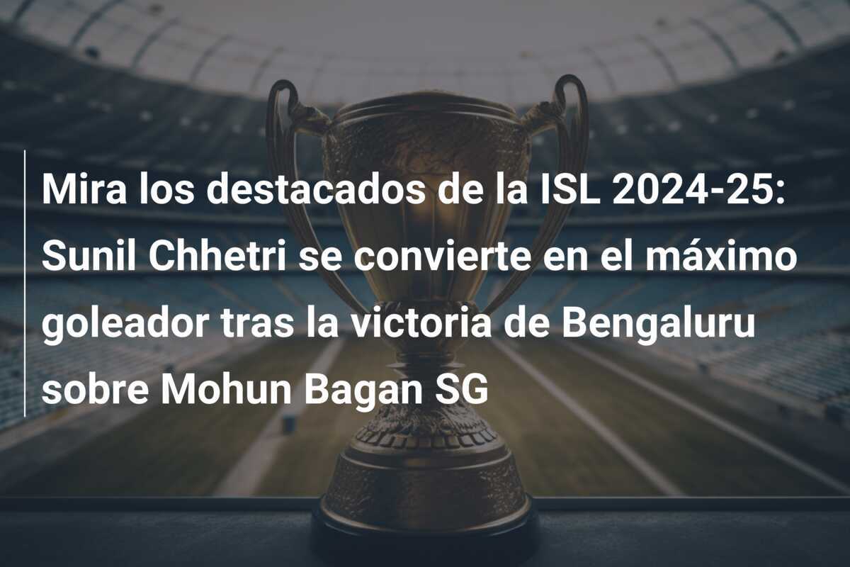 Mira los destacados de la ISL 2024-25: Sunil Chhetri se convierte en el máximo goleador tras la victoria de Bengaluru sobre Mohun Bagan SG