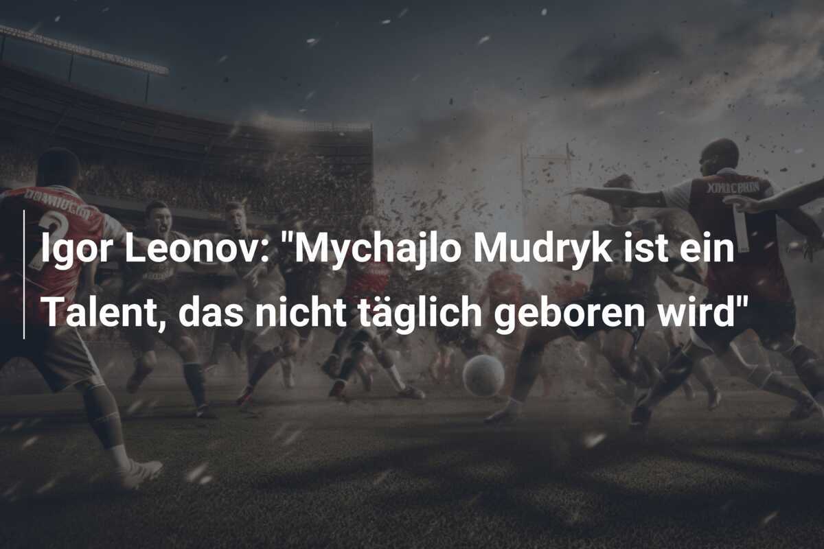 Igor Leonov: "Mychajlo Mudryk ist ein Talent, das nicht täglich geboren wird"