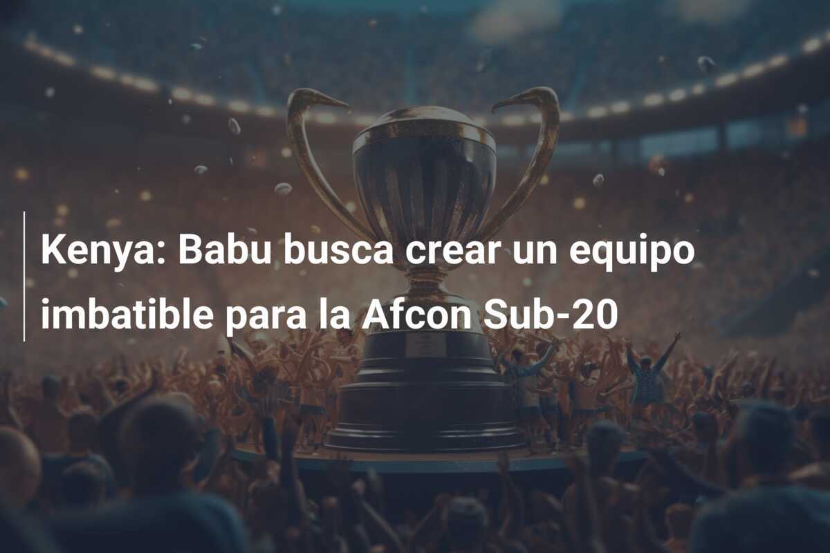 Kenya: Babu busca crear un equipo imbatible para la Afcon Sub-20