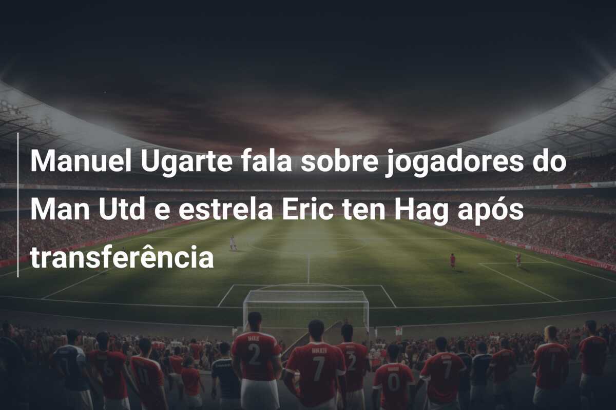 Manuel Ugarte fala sobre jogadores do Man Utd e estrela Eric ten Hag após transferência