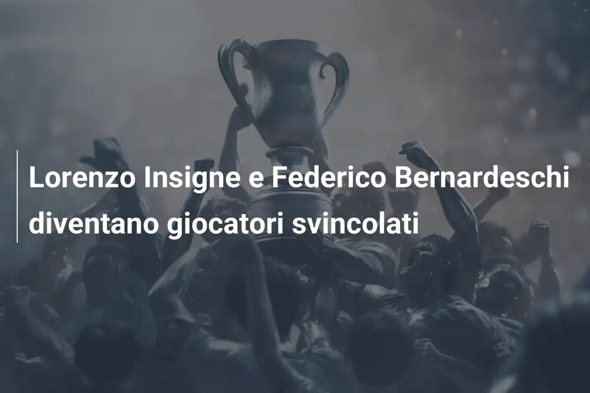 Lorenzo Insigne e Federico Bernardeschi diventano giocatori svincolati