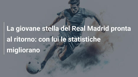 La giovane stella del Real Madrid pronta al ritorno: con lui le statistiche migliorano