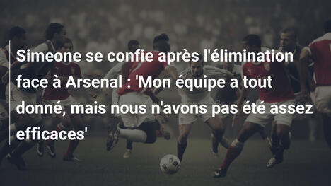 Simeone se confie après l'élimination face à Arsenal : 'Mon équipe a tout donné, mais nous n'avons pas été assez efficaces'