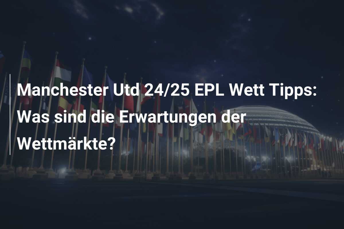Manchester Utd 24/25 EPL Wett Tipps: Was sind die Erwartungen der Wettmärkte?