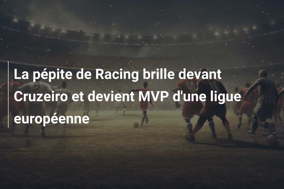 La pépite de Racing brille devant Cruzeiro et devient MVP d'une ligue européenne