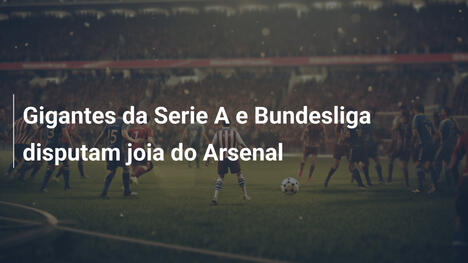 Gigantes da Serie A e Bundesliga disputam joia do Arsenal