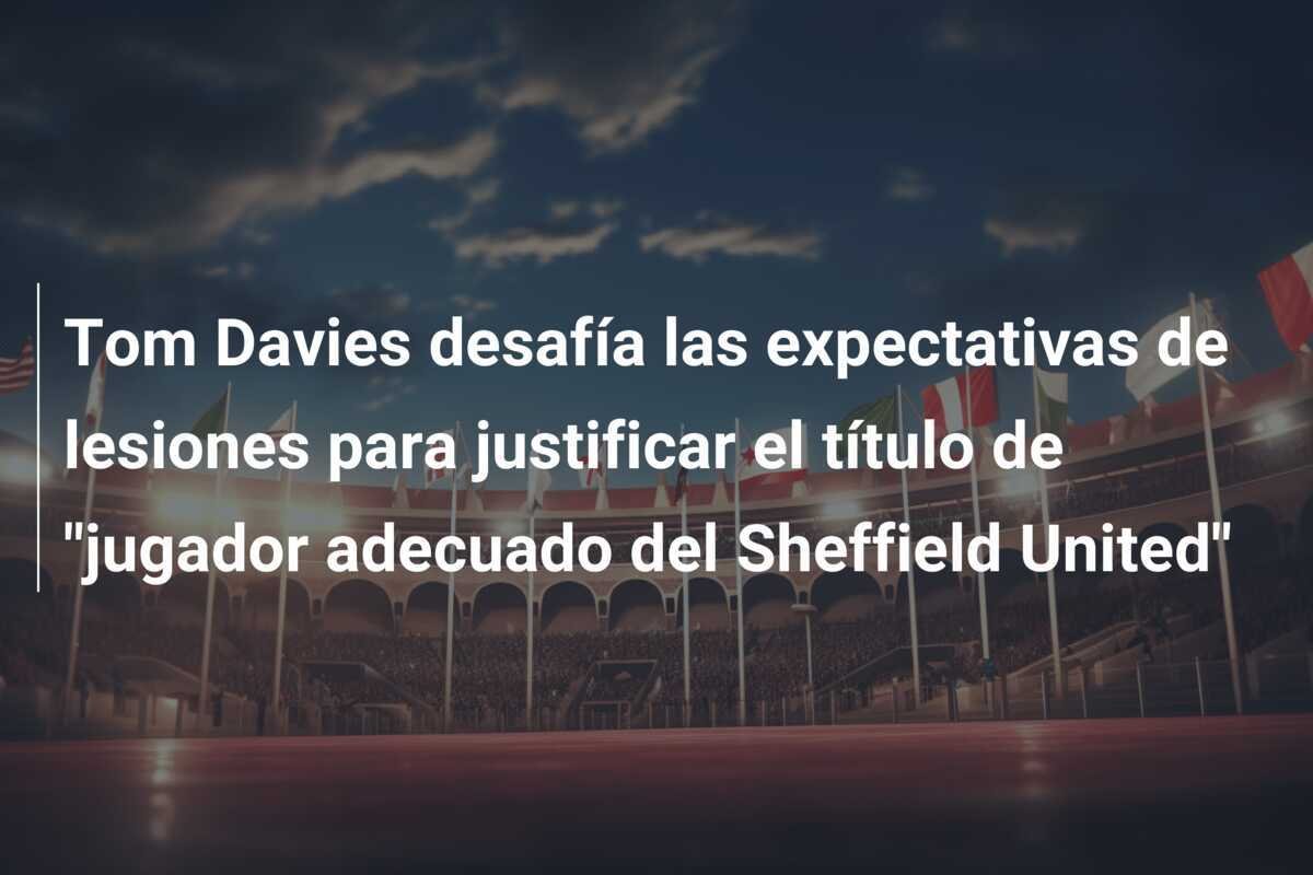 Tom Davies desafía las expectativas de lesiones para justificar el título de "jugador adecuado del Sheffield United"