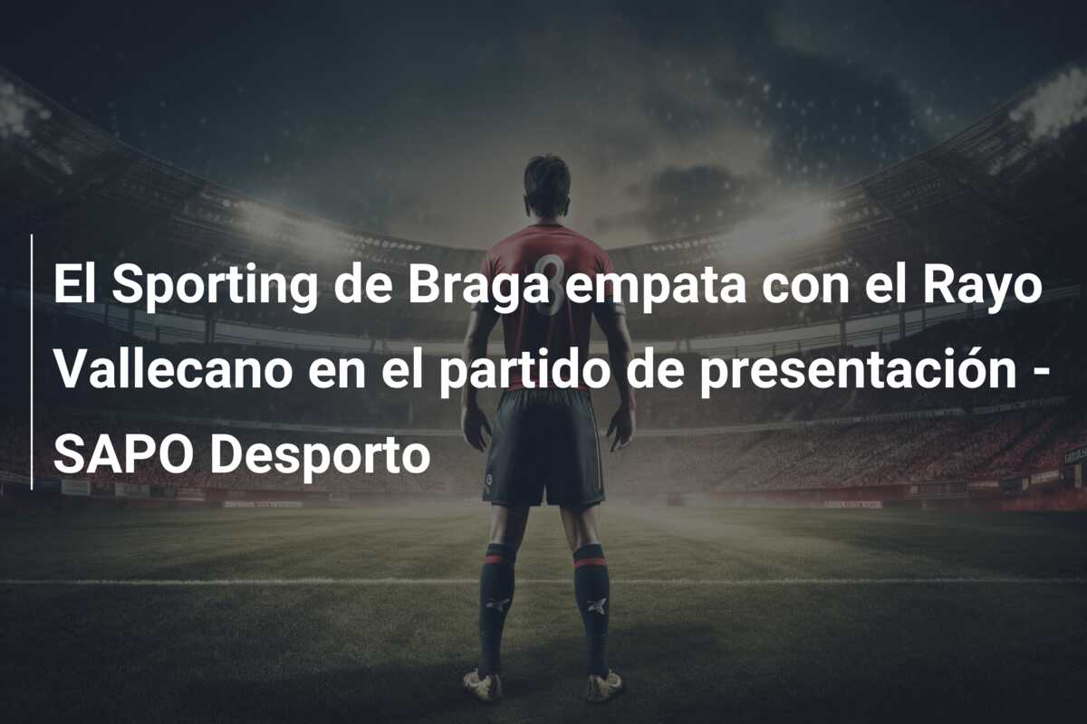 El Sporting de Braga empata con el Rayo Vallecano en el partido de presentación – SAPO Desporto
