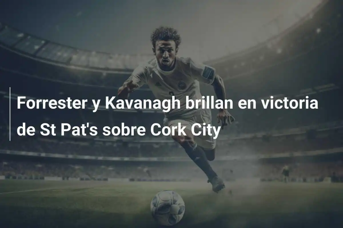 Forrester y Kavanagh brillan en victoria de St Pat's sobre Cork City