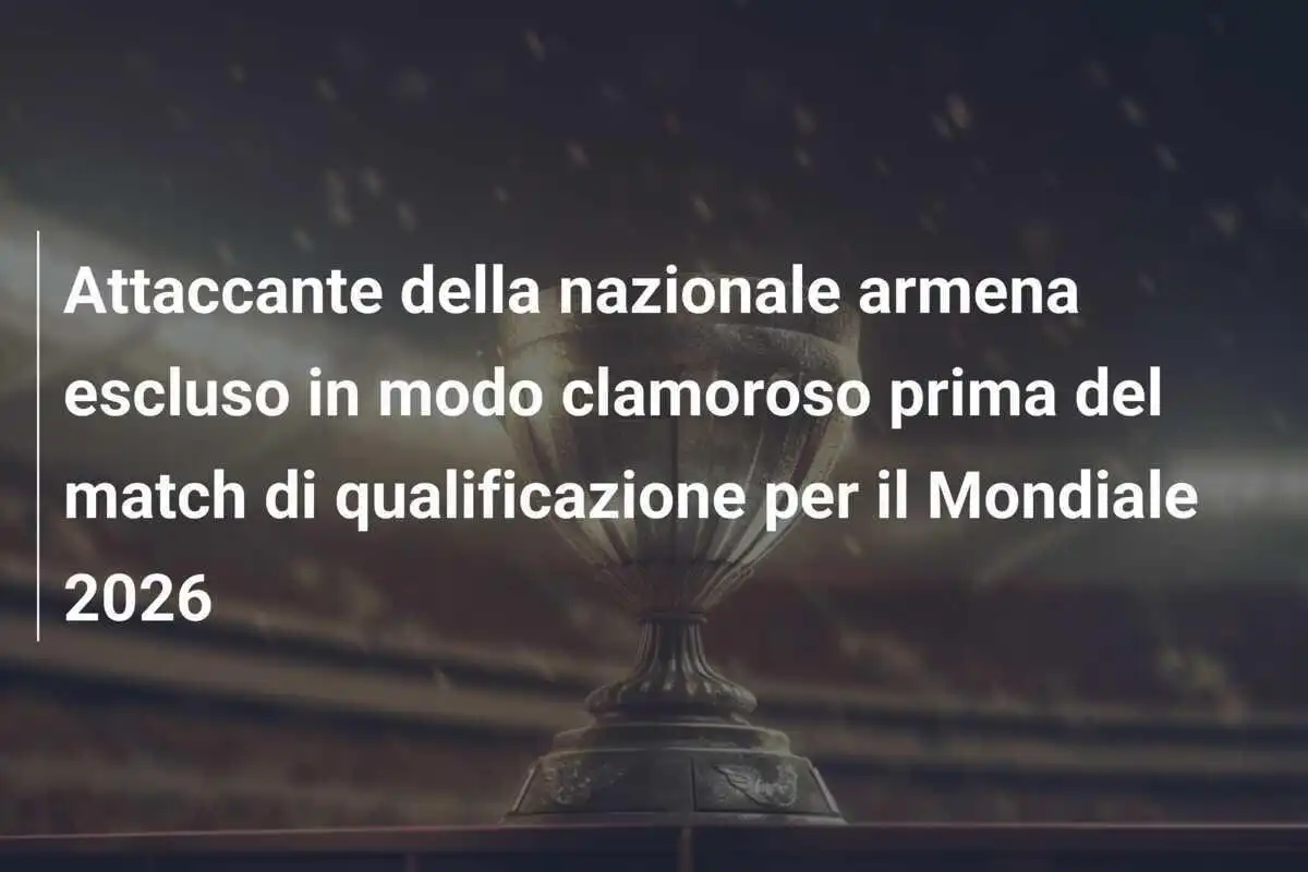 Attaccante della nazionale armena escluso in modo clamoroso prima del match di qualificazione per il Mondiale 2026