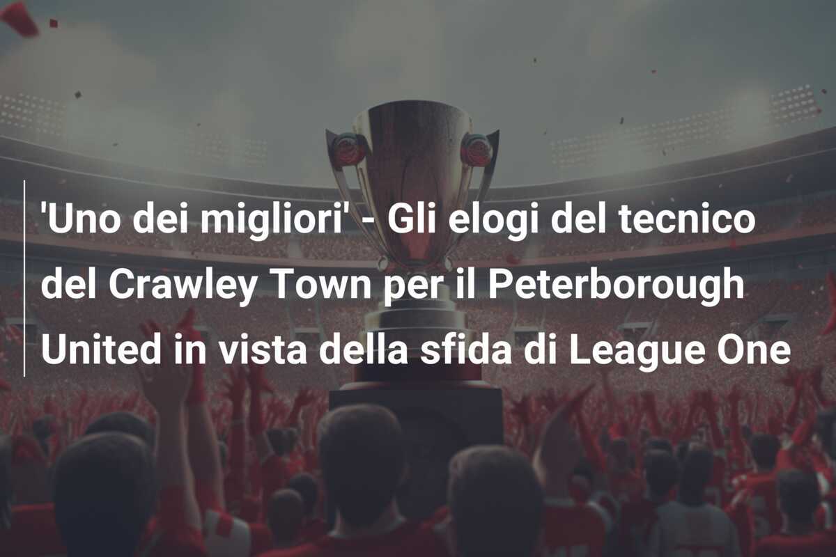 'Uno dei migliori' - Gli elogi del tecnico del Crawley Town per il Peterborough United in vista della sfida di League One