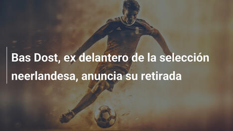 Bas Dost, ex delantero de la selección neerlandesa, anuncia su retirada