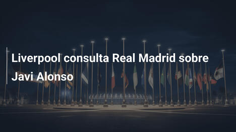 Liverpool consulta Real Madrid sobre Javi Alonso