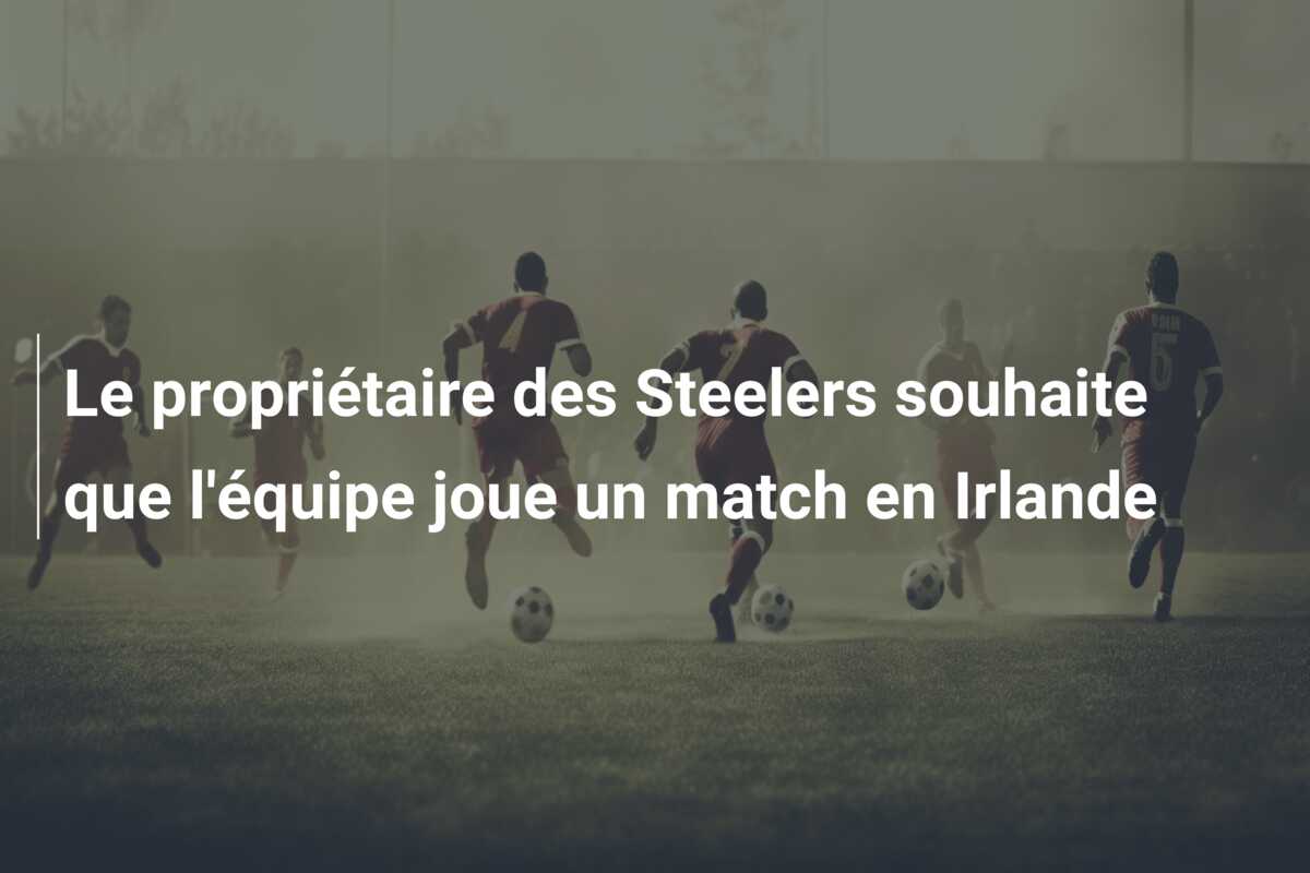 Le propriétaire des Steelers souhaite que l’équipe joue un match en Irlande