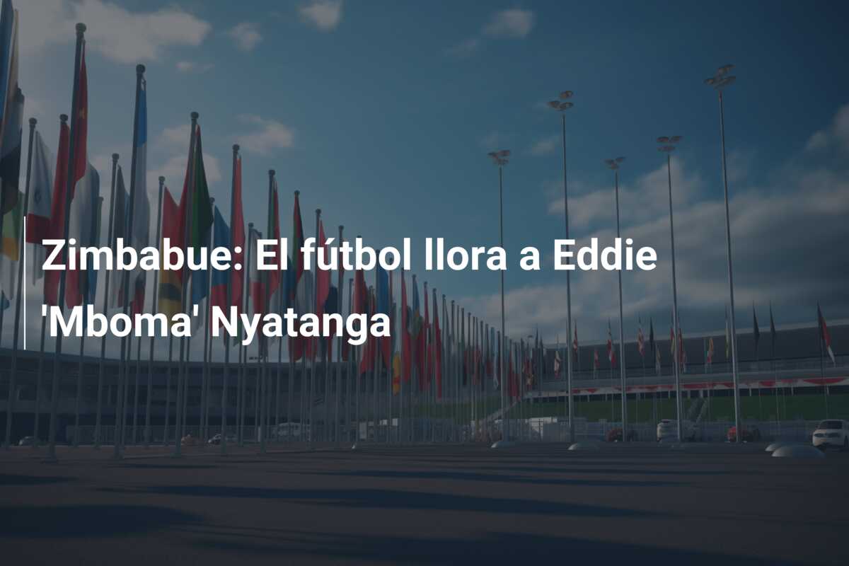 Zimbabue: El fútbol llora a Eddie ‘Mboma’ Nyatanga