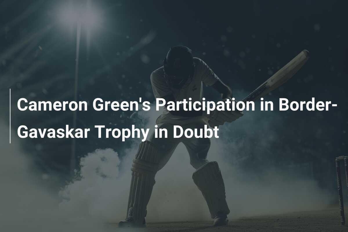 Cameron Green's Participation in BorderGavaskar Trophy in Doubt