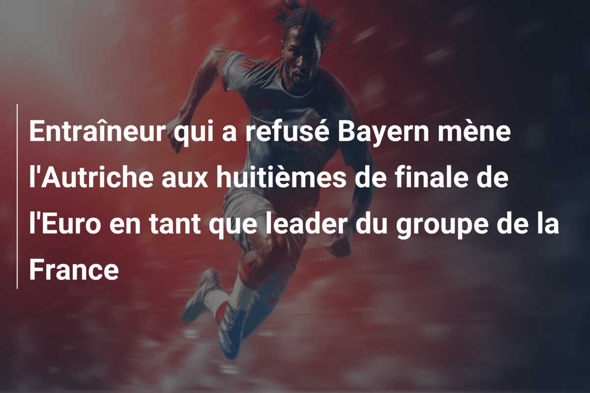Entraîneur qui a refusé Bayern mène l’Autriche aux huitièmes de finale de l’Euro en tant que leader du groupe de la France