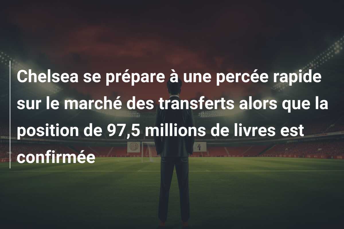 Chelsea se prépare à une percée rapide sur le marché des transferts alors que la position de 97,5 millions de livres est confirmée