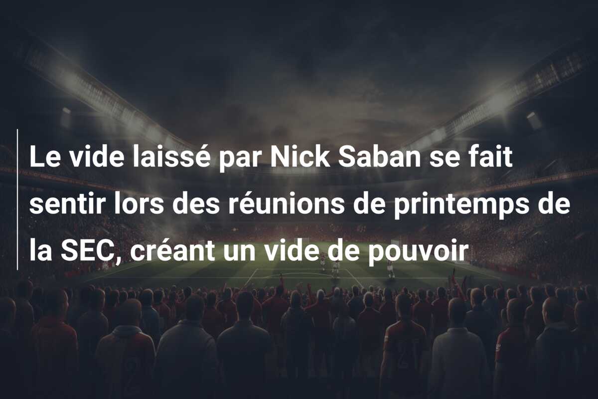 Le vide laissé par Nick Saban se fait sentir lors des réunions de printemps de la SEC, créant un vide de pouvoir