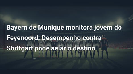 Bayern de Munique monitora jovem do Feyenoord: Desempenho contra Stuttgart pode selar o destino