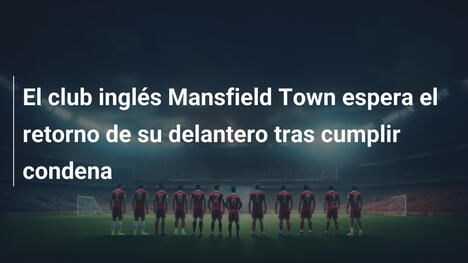 El club inglés Mansfield Town espera el retorno de su delantero tras cumplir condena