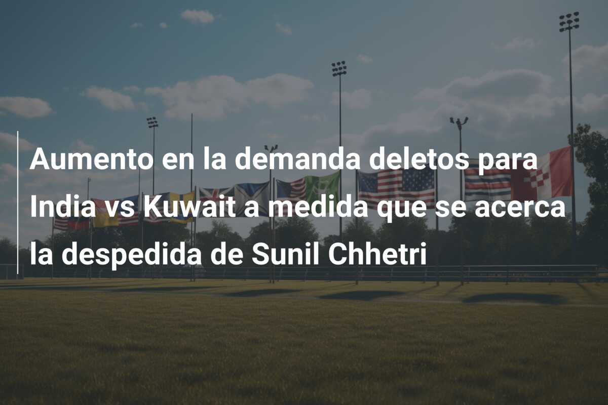 Aumento en la demanda deletos para India vs Kuwait a medida que se acerca la despedida de Sunil Chhetri