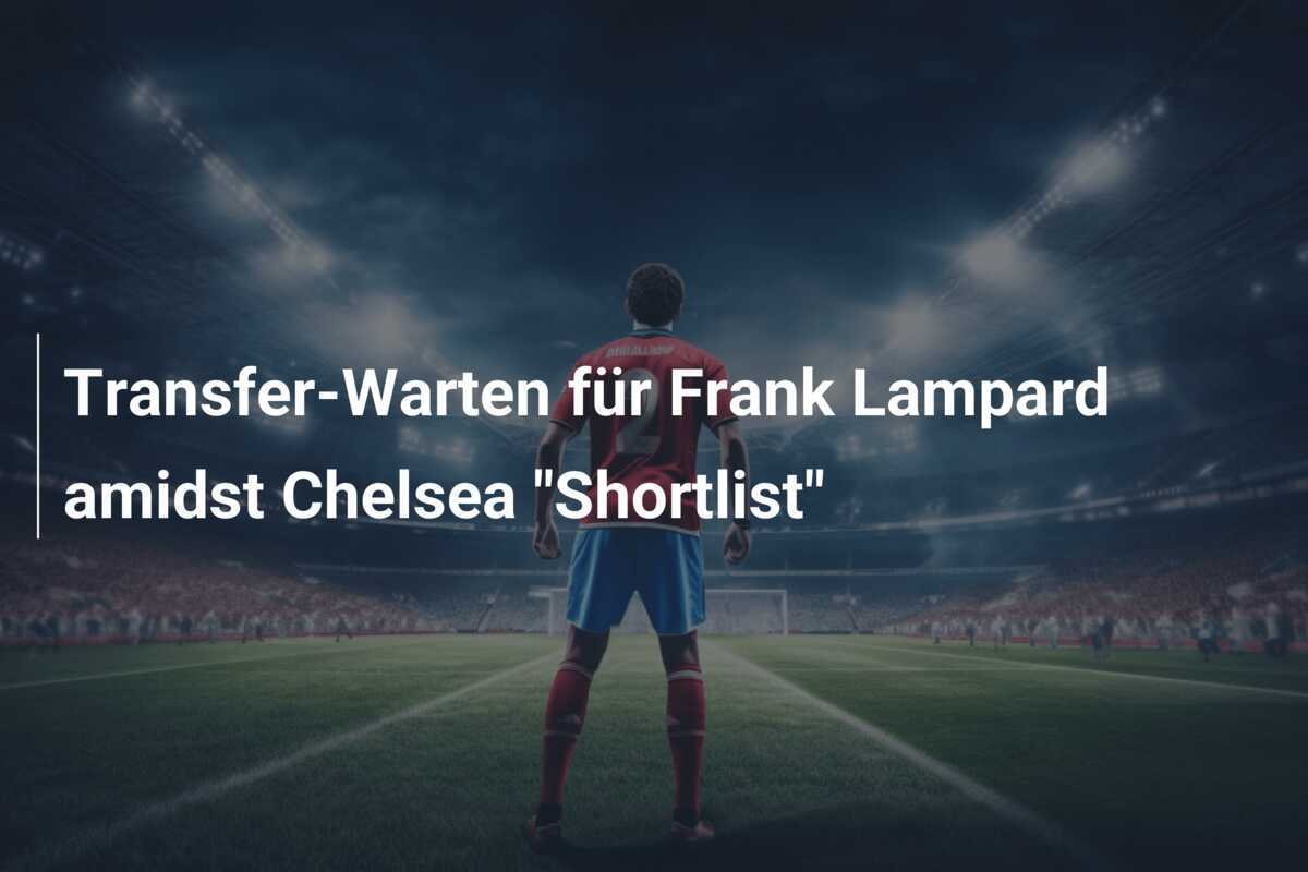 Transfer-Warten für Frank Lampard amidst Chelsea "Shortlist"