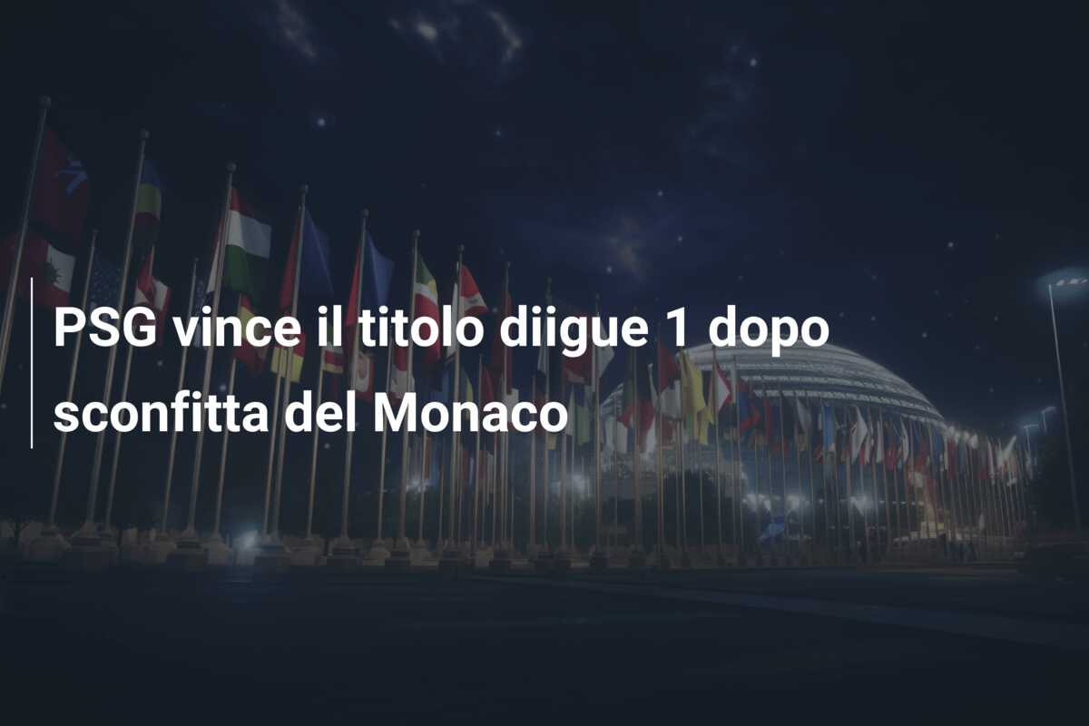 PSG vince il titolo diigue 1 dopo sconfitta del Monaco