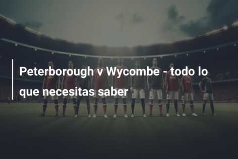 Peterborough v Wycombe – todo lo que necesitas saber