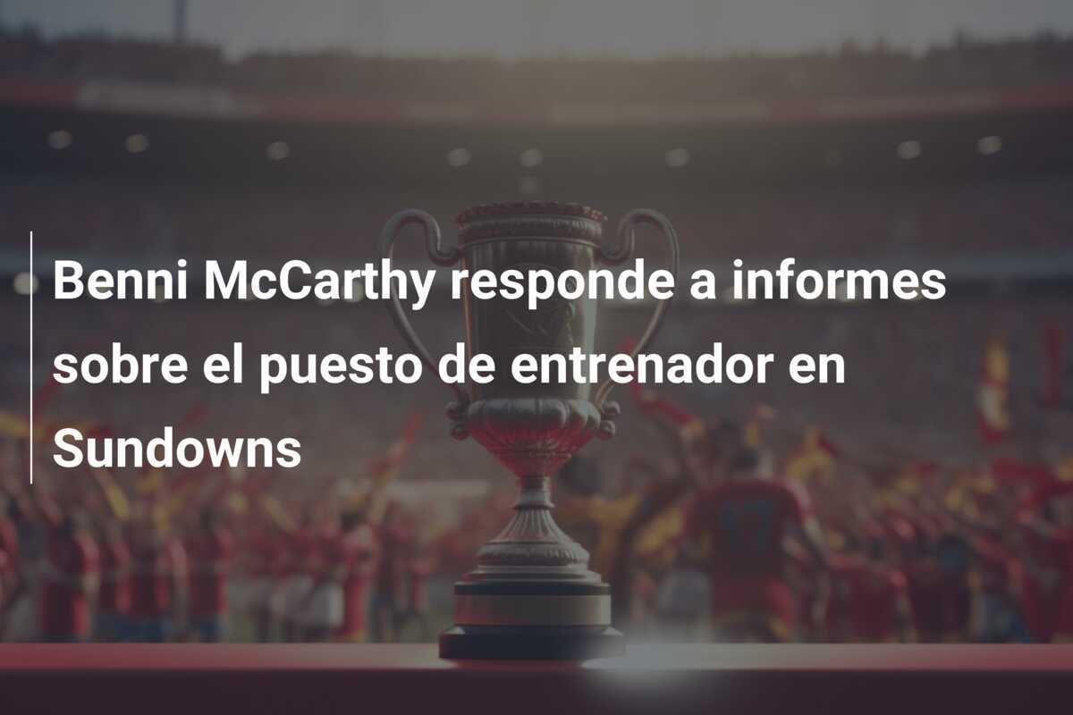 Benni McCarthy responde a informes sobre el puesto de entrenador en Sundowns