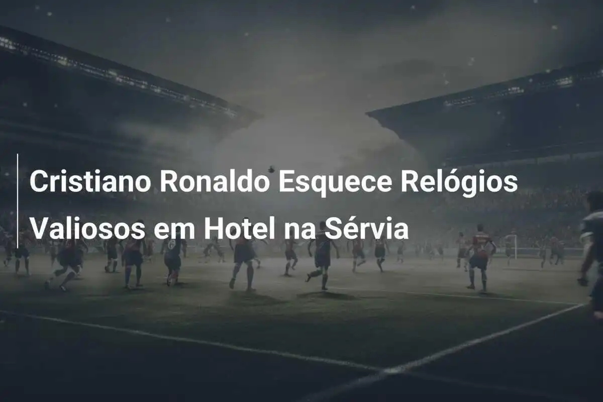Cristiano Ronaldo Esquece Relógios Valiosos em Hotel na Sérvia