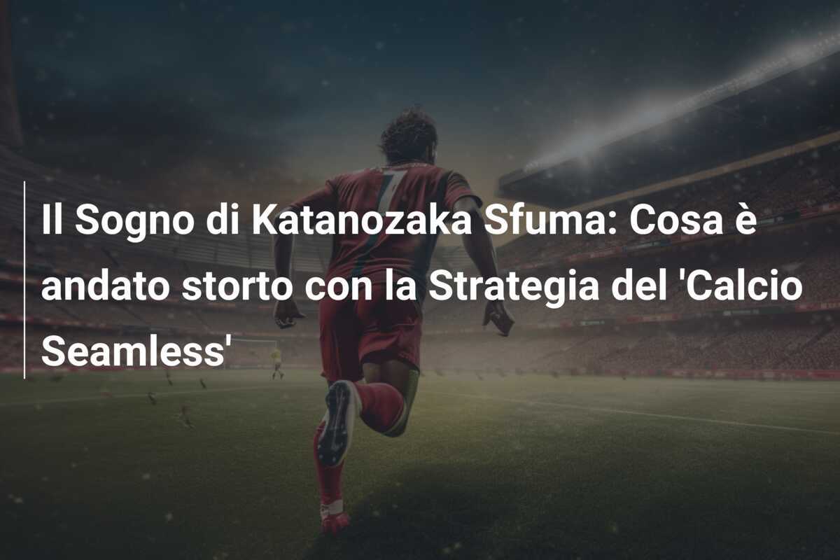 Il Sogno di Katanozaka Sfuma: Cosa è andato storto con la Strategia del 'Calcio Seamless'