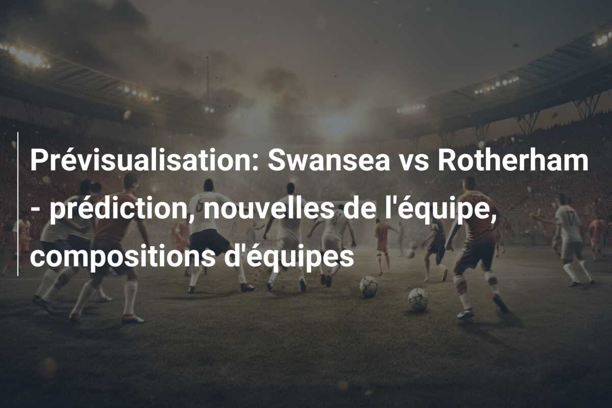 Prévisualisation: Swansea vs Rotherham – prédiction, nouvelles de l’équipe, compositions d’équipes