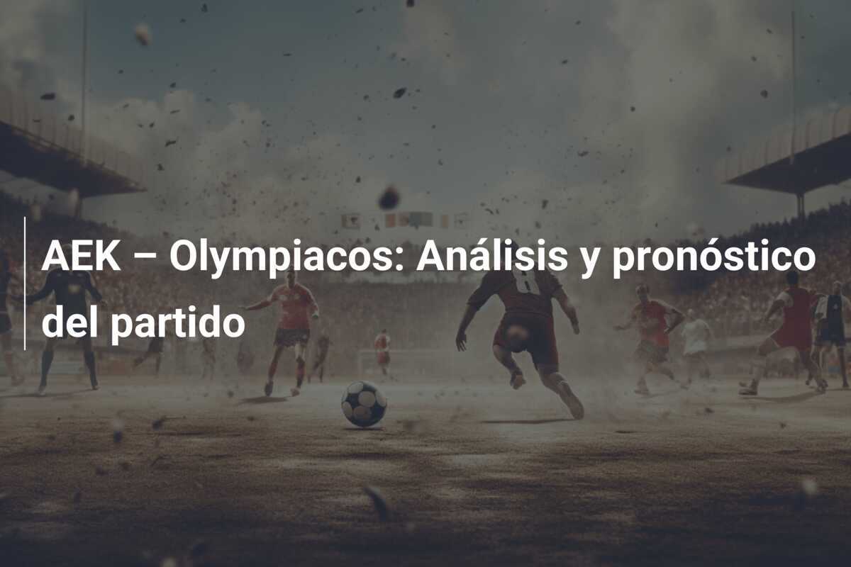 AEK – Olympiacos: Análisis y pronóstico del partido