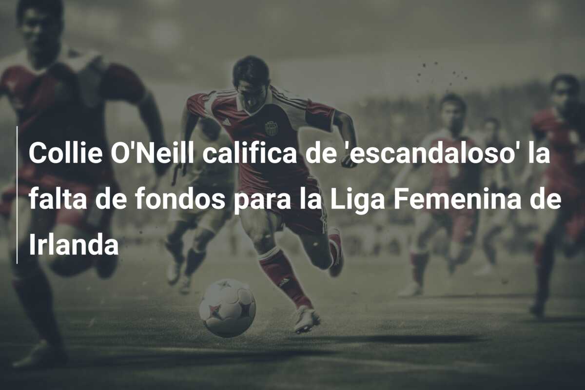 Collie O’Neill califica de ‘escandaloso’ la falta de fondos para la Liga Femenina de Irlanda