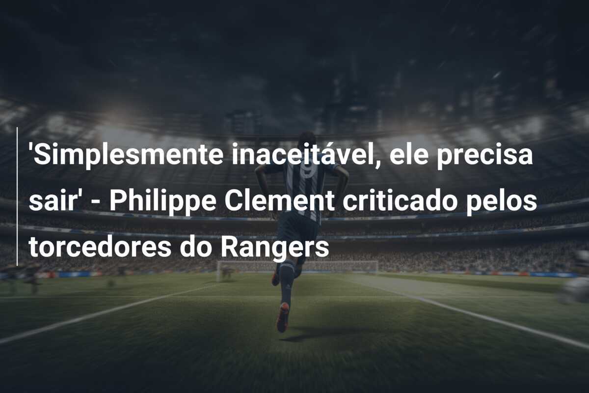 'Simplesmente inaceitável, ele precisa sair' - Philippe Clement criticado pelos torcedores do Rangers