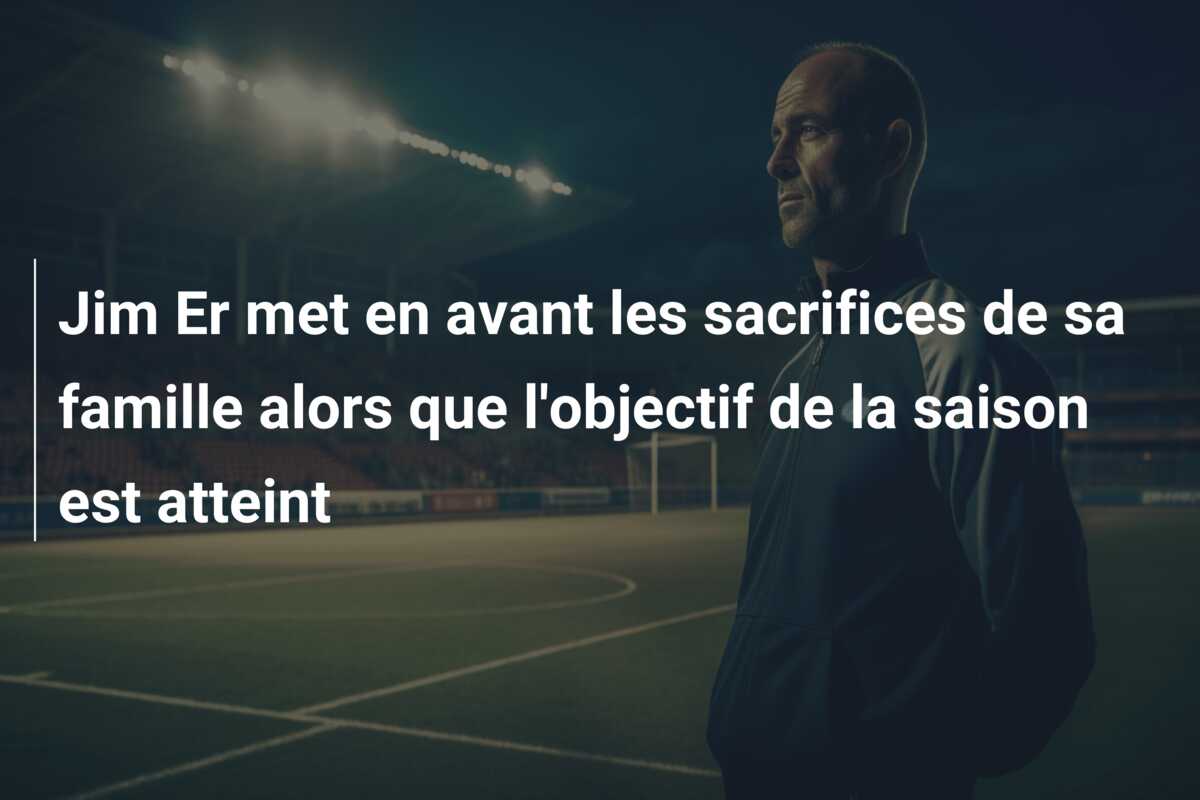 Jim Er met en avant les sacrifices de sa famille alors que l’objectif de la saison est atteint