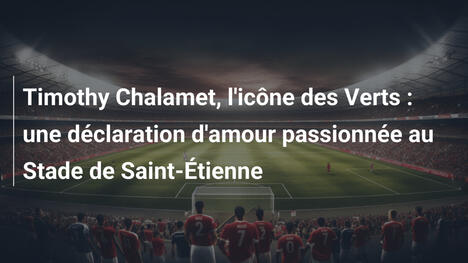 Timothy Chalamet, l'icône des Verts : une déclaration d'amour passionnée au Stade de Saint-Étienne