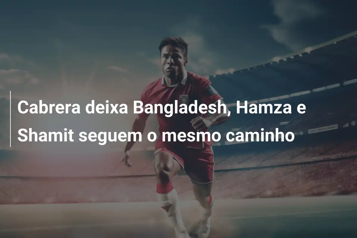 Cabrera deixa Bangladesh, Hamza e Shamit seguem o mesmo caminho