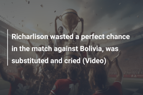 Richarlison wasted a perfect chance in the match against Bolivia, was substituted and cried (Video)