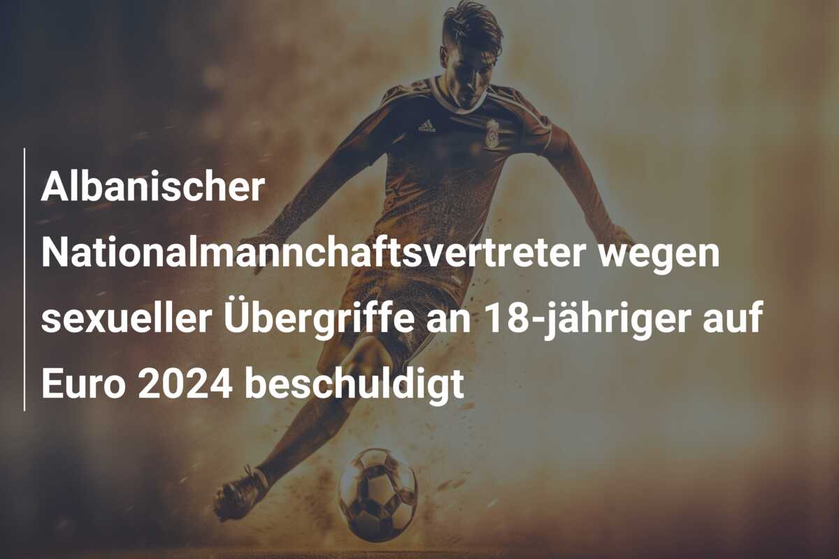 Albanischer Nationalmannchaftsvertreter wegen sexueller Übergriffe an 18-jähriger auf Euro 2024 beschuldigt