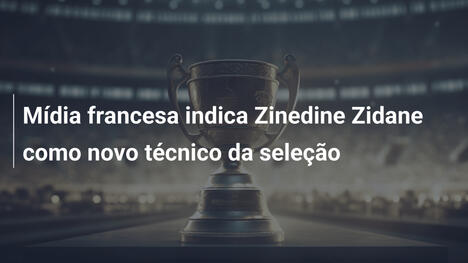 Mídia francesa indica Zinedine Zidane como novo técnico da seleção