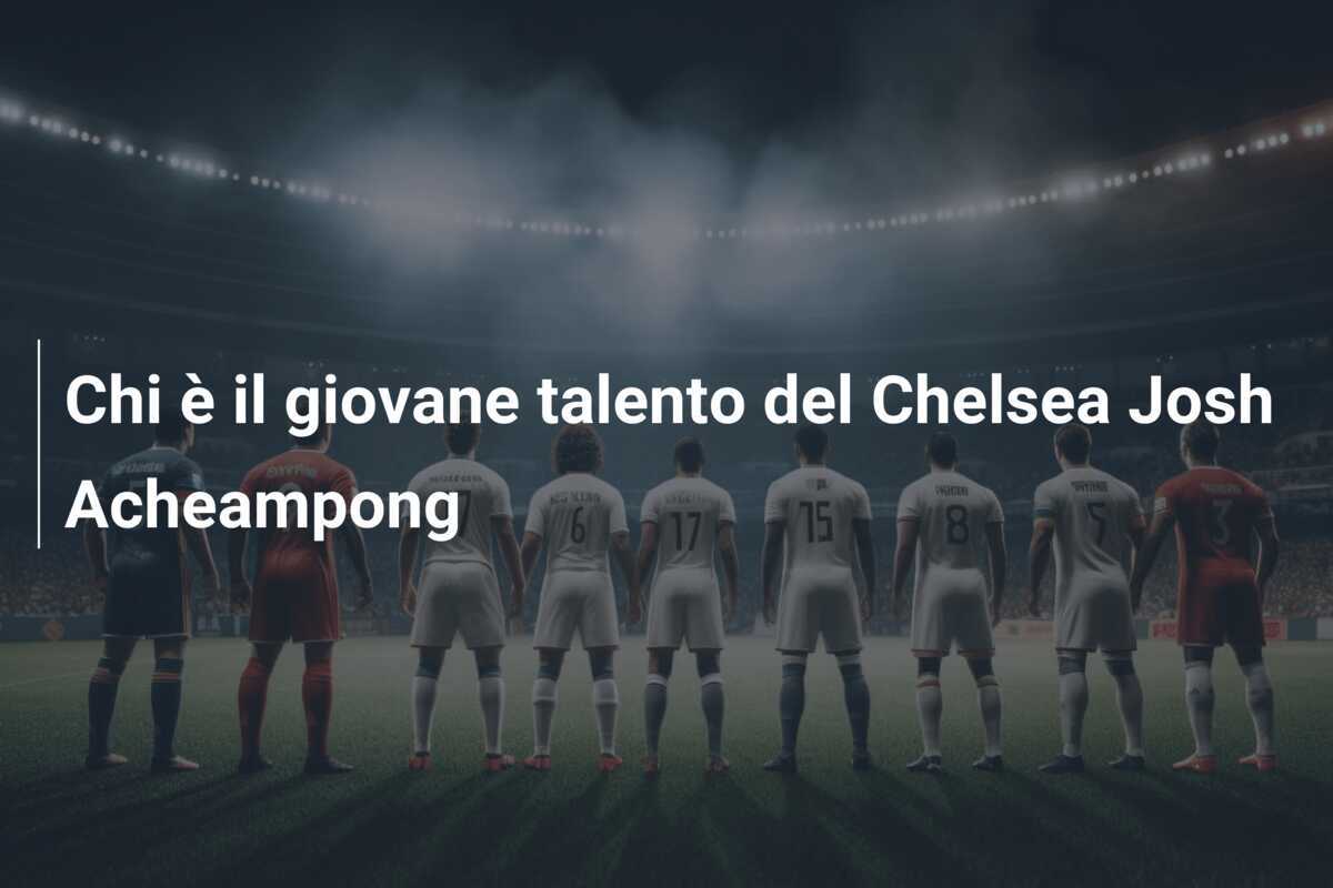 Chi è il giovane talento del Chelsea Josh Acheampong